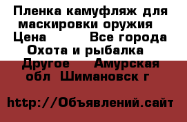 Пленка камуфляж для маскировки оружия › Цена ­ 750 - Все города Охота и рыбалка » Другое   . Амурская обл.,Шимановск г.